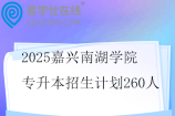 2025嘉兴南湖学院专升本招生计划260人