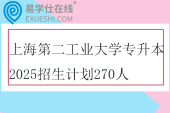上海第二工业大学专升本2025招生计划270人