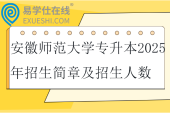 安徽师范大学专升本2025年招生简章及招生人数