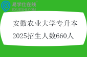 安徽农业大学专升本2025招生人数660人