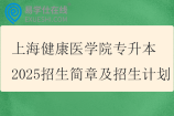 上海健康医学院专升本2025招生简章及招生计划