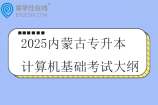 2025内蒙古专升本计算机基础考试大纲