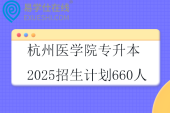 杭州医学院专升本2025招生计划660人