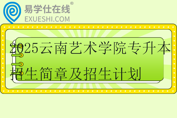 2025云南艺术学院专升本招生简章及招生计划