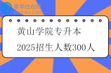 黄山学院专升本2025招生人数300人