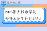 2025浙大城市学院专升本招生计划425人