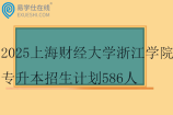 2025上海财经大学浙江学院专升本招生计划586人