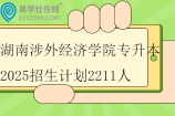 湖南涉外经济学院专升本2025招生计划2211人