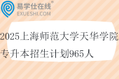 2025上海师范大学天华学院专升本招生计划965人