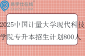 2025中国计量大学现代科技学院专升本招生计划800人