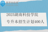 2025湖南科技学院专升本招生计划400人