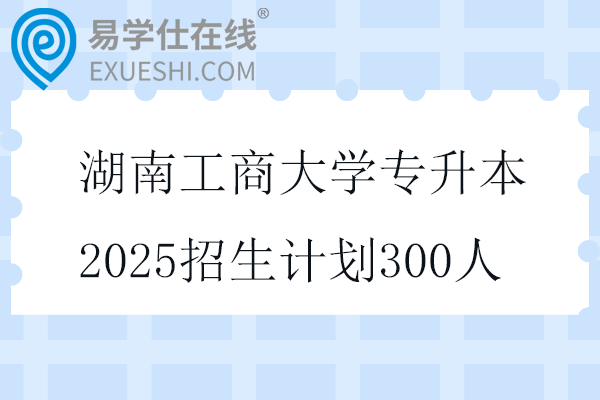 湖南工商大学专升本2025招生计划