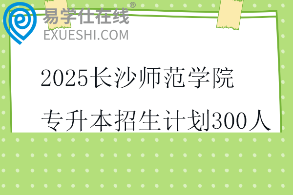 2025长沙师范学院专升本招生计划