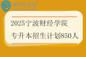 2025宁波财经学院专升本招生计划850人