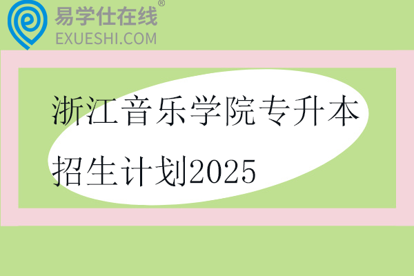 浙江音乐学院专升本招生计划2025