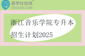 浙江音乐学院专升本招生计划2025