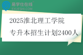 2025淮北理工学院专升本招生计划2400人