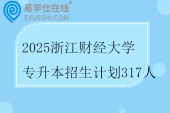 2025浙江财经大学专升本招生计划317人