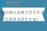 2025浙江农林大学专升本招生简章及招生计划！