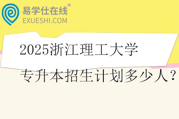 2025浙江理工大学专升本招生计划多少人？