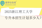 2025浙江理工大学专升本招生计划多少人？
