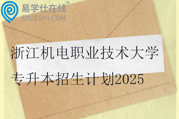 浙江机电职业技术大学专升本招生计划2025