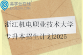 浙江机电职业技术大学专升本招生计划2025