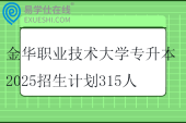 金华职业技术大学专升本2025招生计划315人