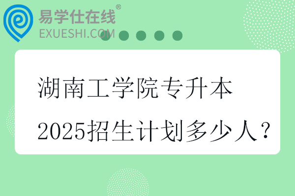 湖南工学院专升本2025招生计划