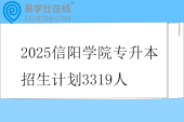 2025信阳学院专升本招生计划3319人