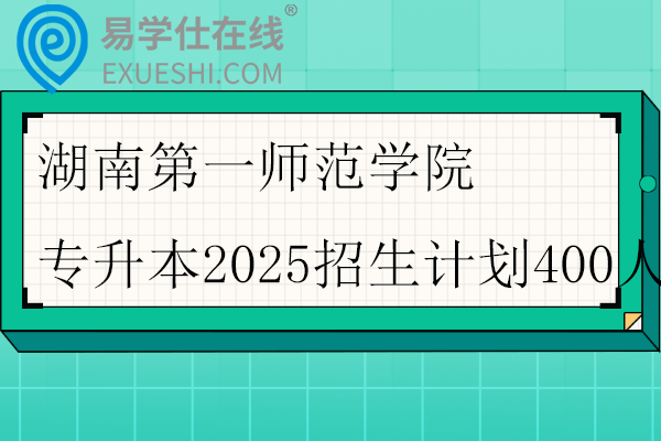 湖南第一师范学院专升本2025招生计划