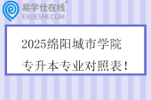 2025绵阳城市学院专升本专业对照表