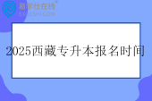 2025西藏专升本报名时间3月28日至4月3日