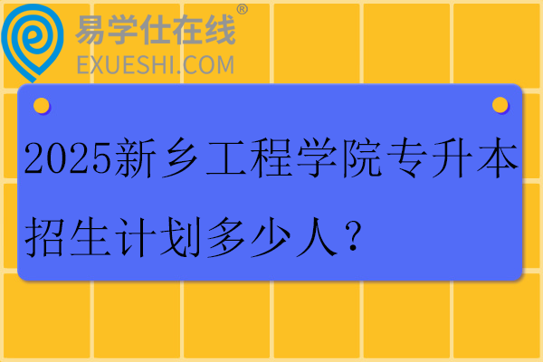 2025新乡工程学院专升本招生计划