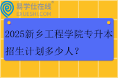 2025新乡工程学院专升本招生计划多少人？