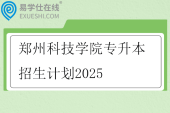 郑州科技学院专升本招生计划2025