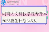 湖南人文科技学院专升本2025招生计划345人