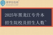 2025年黑龙江专升本招生院校及招生人数~