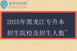 2025年黑龙江专升本招生院校及招生人数~