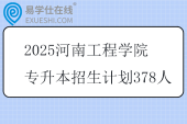 2025河南工程学院专升本招生计划378人