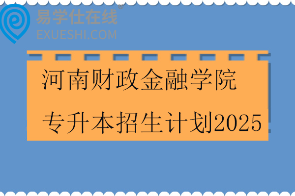 河南财政金融学院专升本招生计划2025