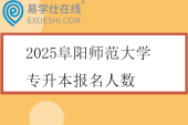 2025阜阳师范大学专升本报名人数公布！947人
