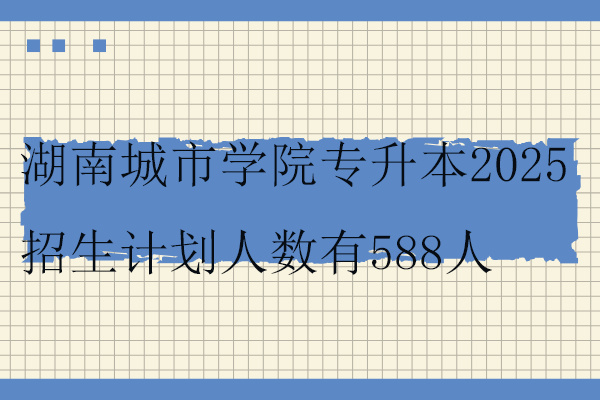 湖南城市学院专升本2025招生计划
