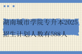 湖南城市学院专升本2025招生计划人数有588人
