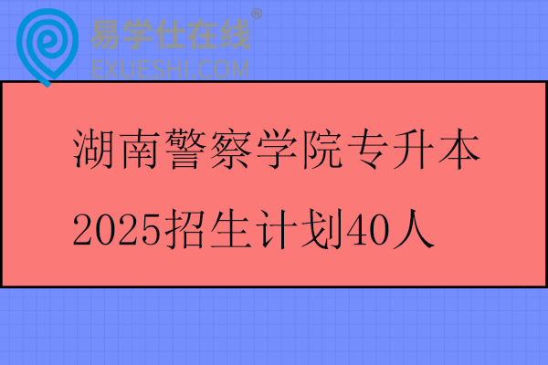 湖南警察学院专升本2025招生计划