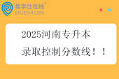 2025河南专升本录取控制分数线！！