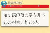 哈尔滨师范大学专升本2025招生计划250人