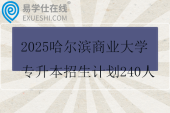 2025哈尔滨商业大学专升本招生计划240人
