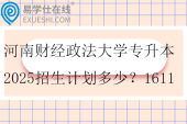 河南财经政法大学专升本2025招生计划多少？1611