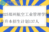 2025郑州航空工业管理学院专升本招生计划137人